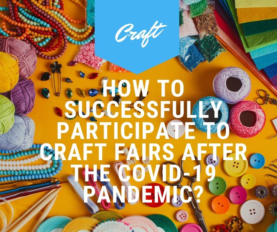 How To Successfully Participate To Craft Fairs After The Covid 19 Pandemic